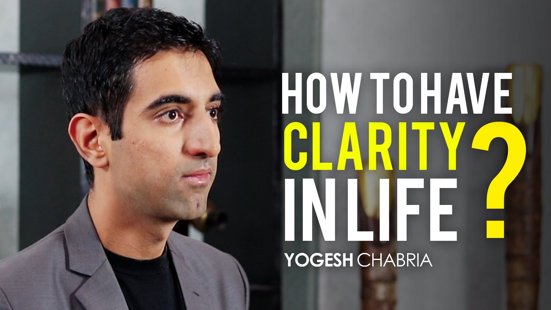 Yogesh Chabria - How to have clarity in life? (video)